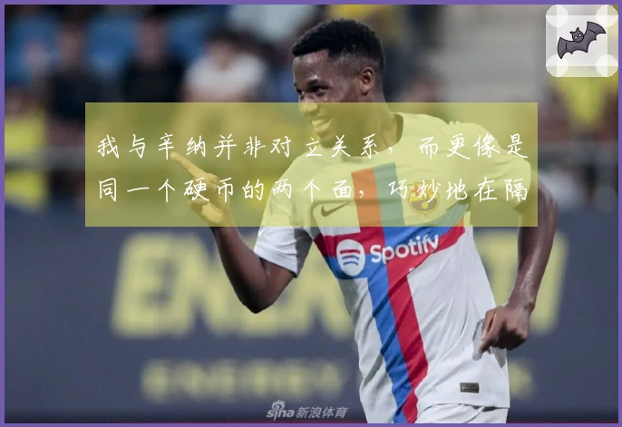 我与辛纳并非对立关系,而更像是同一个硬币的两个面,巧妙地在隔网之间相映成趣。
