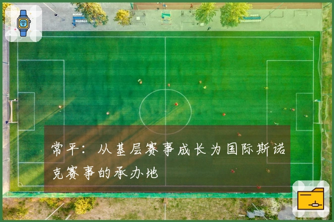 常平：从基层赛事成长为国际斯诺克赛事的承办地