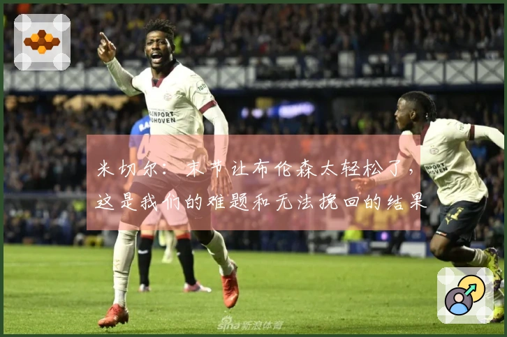 米切尔：末节让布伦森太轻松了，这是我们的难题和无法挽回的结果
